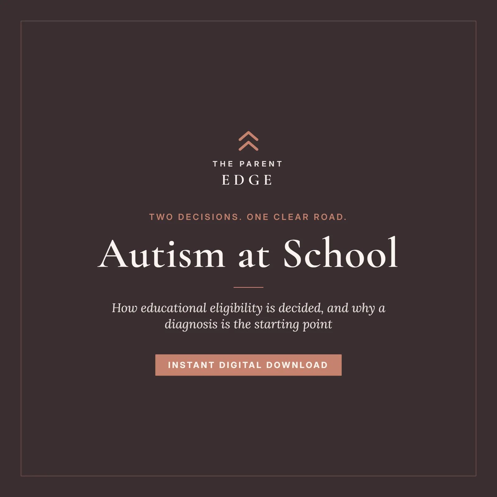 Cover card on a deep espresso ground with clay-rose accents: the title Autism at School above the subtitle How educational eligibility is decided, and why a diagnosis is the starting point, with the tagline Two decisions. One clear road., The Parent Edge wordmark, and an Instant Digital Download stamp.