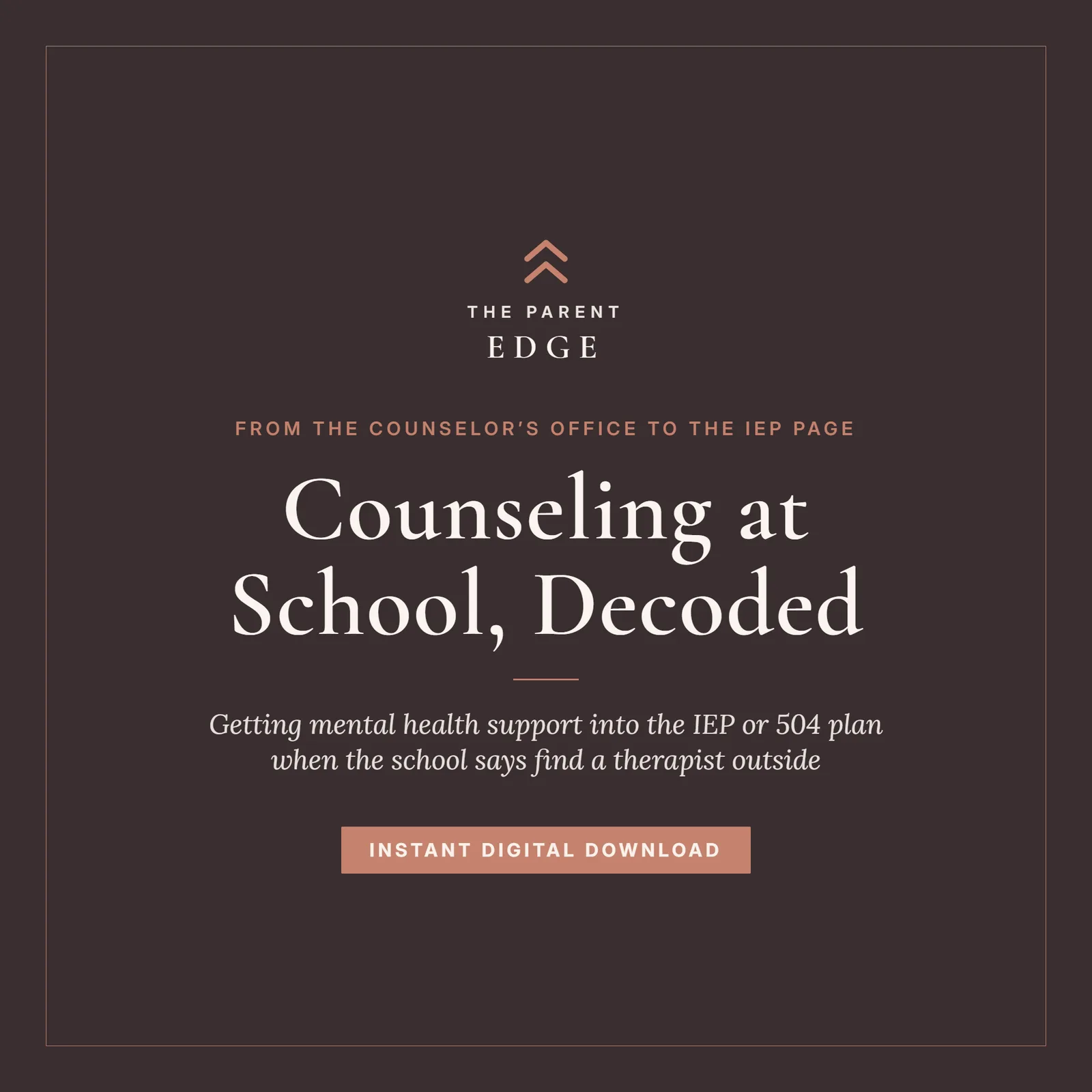 Cover of Counseling at School, Decoded, a Parent Edge guide: the tagline From the counselor’s office to the IEP page, the subtitle Getting mental health support into the IEP or 504 plan when the school says find a therapist outside, and the words Instant Digital Download, set in ivory and dusty rose on a deep plum ground.
