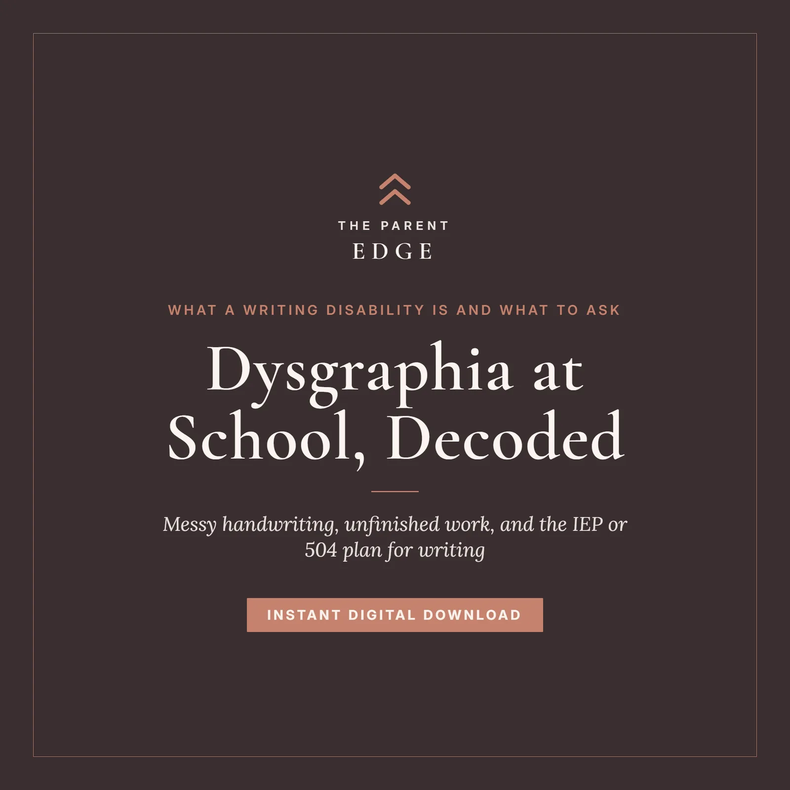 Cover of Dysgraphia at School, Decoded, a Parent Edge guide: the tagline What a writing disability is and what to ask, the subtitle Messy handwriting, unfinished work, and the IEP or 504 plan for writing, and the words Instant Digital Download, set in ivory and dusty rose on a deep plum ground.