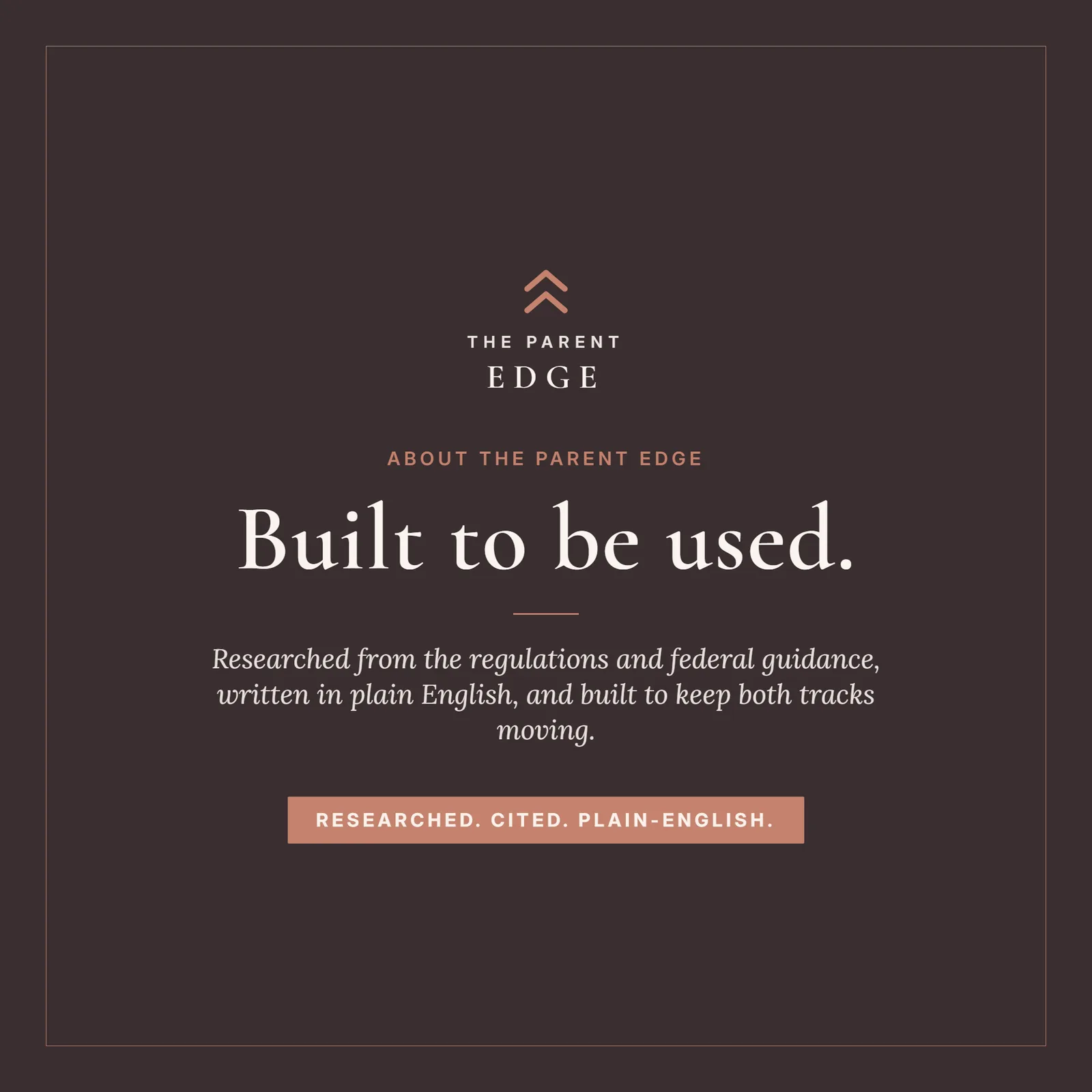 About The Parent Edge card: the wordmark above Built to be used., the brand line Researched from the regulations and federal guidance, written in plain English, and built to keep both tracks moving., and the footer Researched. Cited. Plain-English.