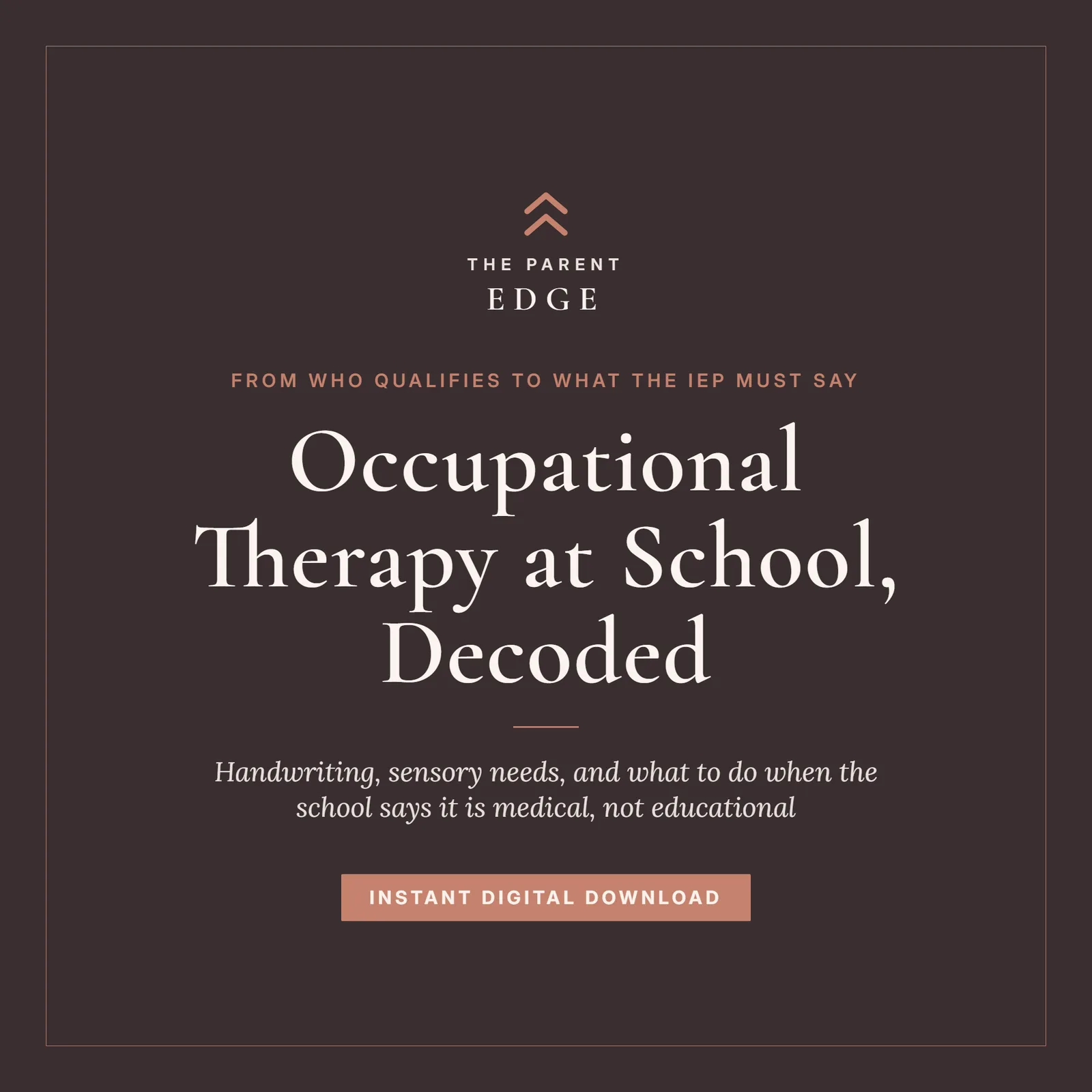 Cover of Occupational Therapy at School, Decoded, a Parent Edge guide: the tagline From who qualifies to what the IEP must say, the subtitle Handwriting, sensory needs, and what to do when the school says it is medical, not educational, and the words Instant Digital Download, set in ivory and dusty rose on a deep plum ground.