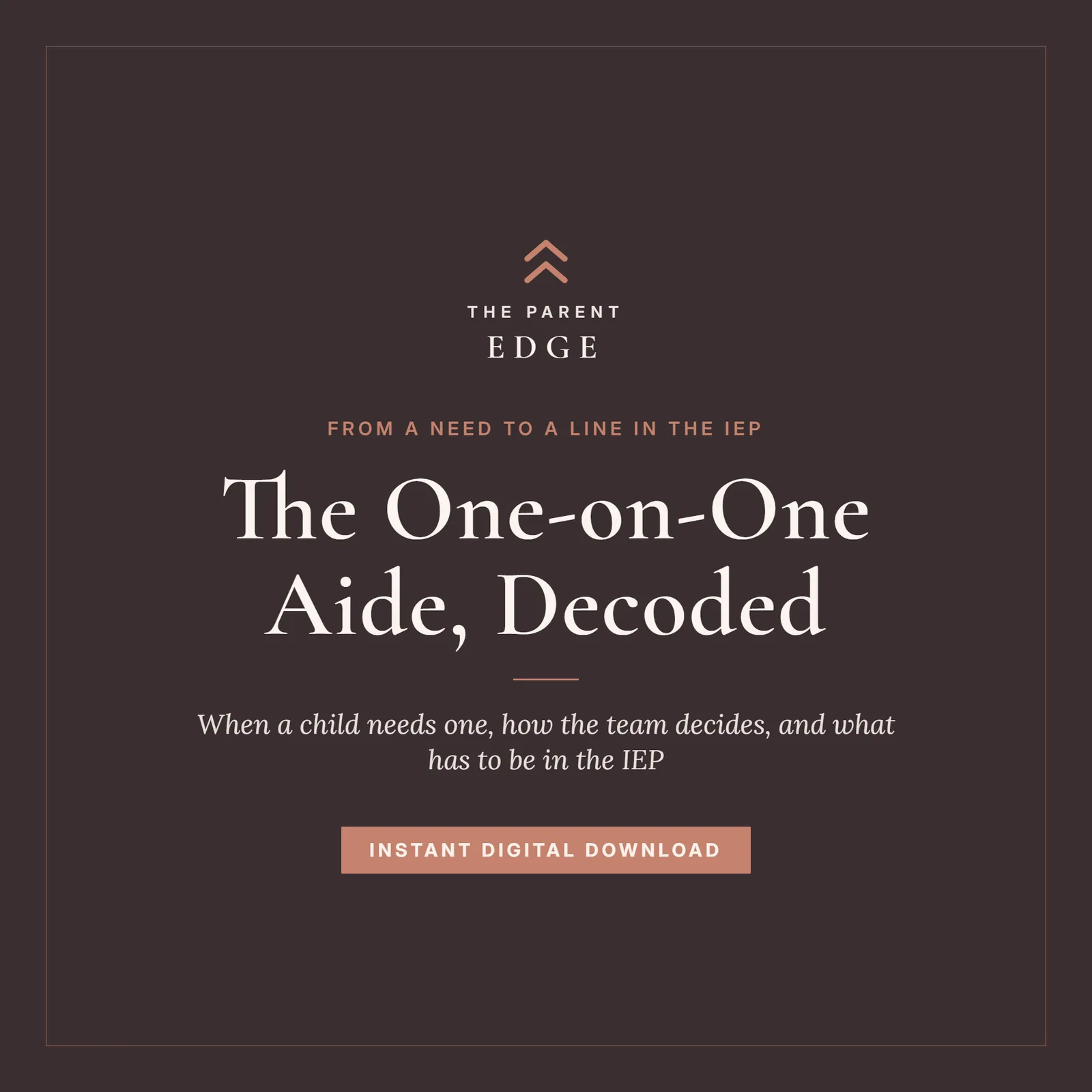 Cover card on a dark plum ground with a thin hairline frame, the wordmark The Parent Edge, the kicker From a need to a line in the IEP in clay-rose, the title The One-on-One Aide, Decoded in large serif type, the italic subtitle When a child needs one, how the team decides, and what has to be in the IEP, and a clay-rose foot button reading Instant Digital Download.