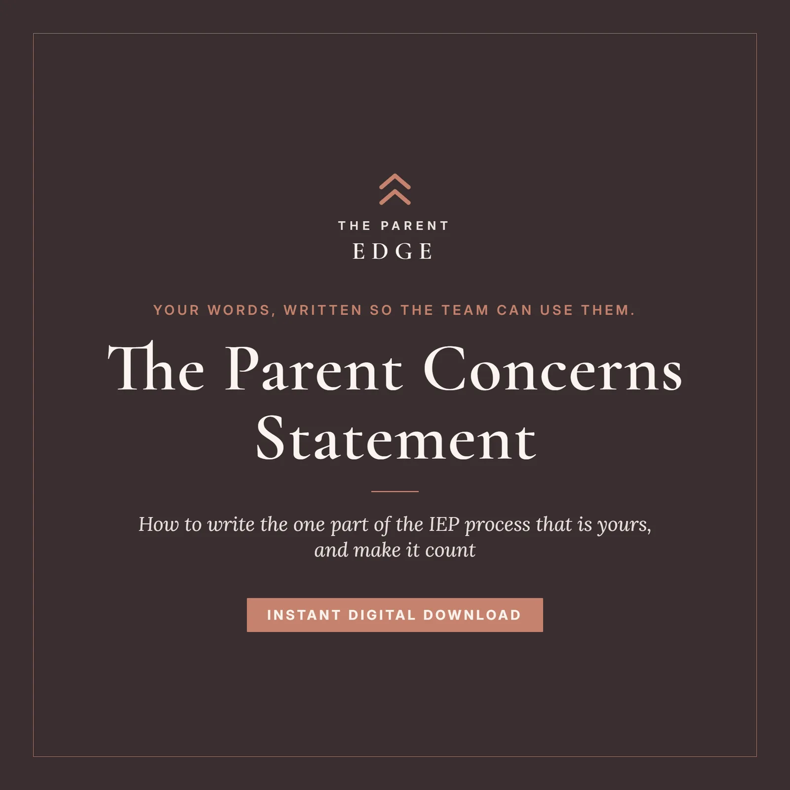 Cover card on a deep espresso ground with clay-rose accents: the title The Parent Concerns Statement above the subtitle How to write the one part of the IEP process that is yours, and make it count, with the tagline Your words, written so the team can use them., The Parent Edge wordmark, and an Instant Digital Download stamp.