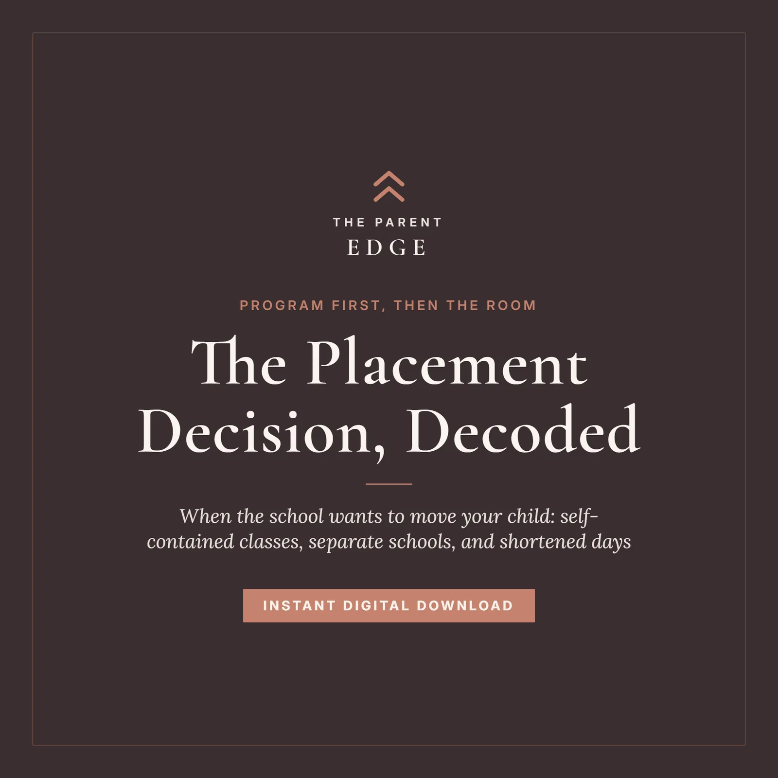 Cover of The Placement Decision, Decoded, a Parent Edge guide: the kicker Program first, then the room, the subtitle When the school wants to move your child: self-contained classes, separate schools, and shortened days, and the foot line Instant Digital Download, set in ivory and dusty rose on a deep plum ground.