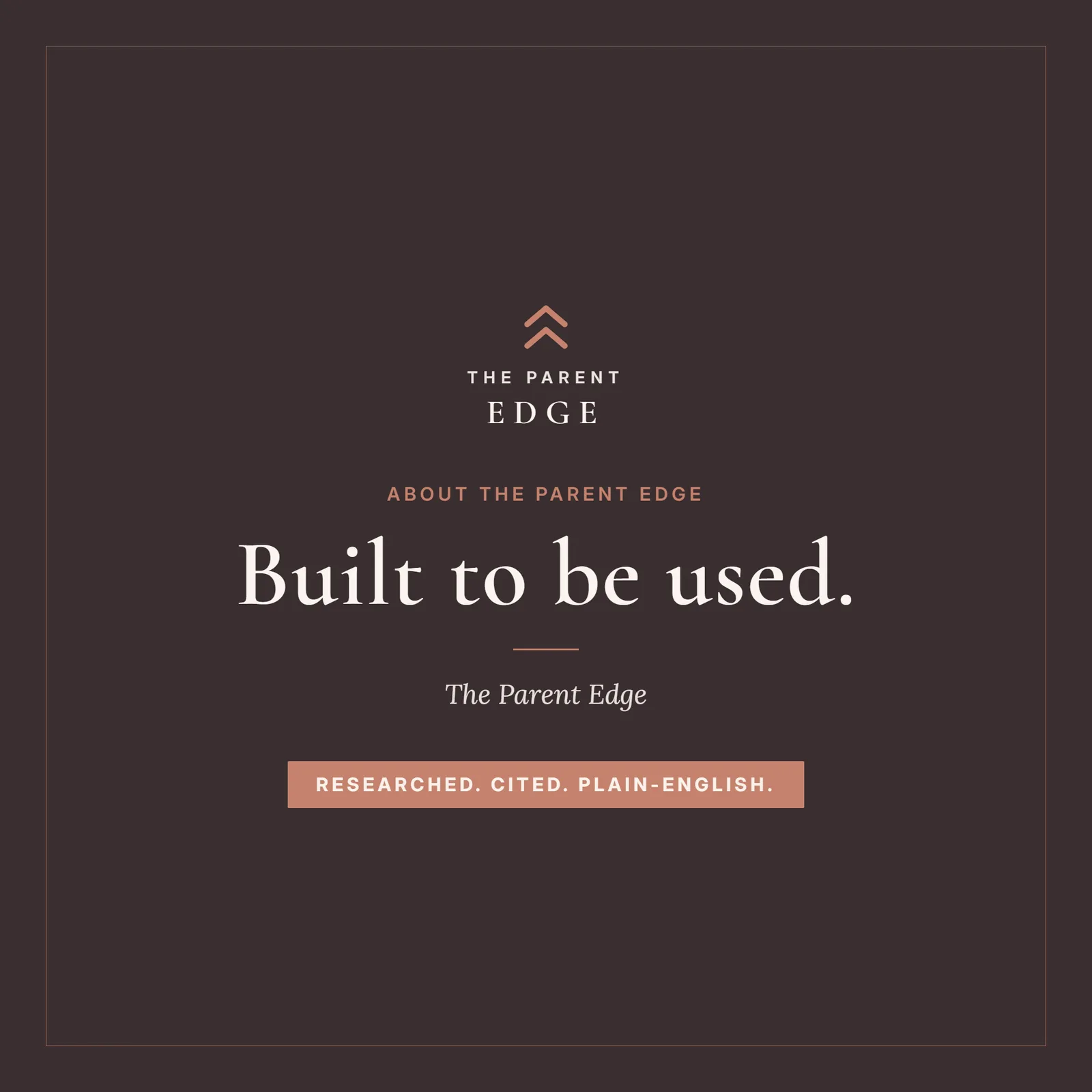 A closing card headed About The Parent Edge, with the two-line Parent Edge wordmark centered above the line Built to be used. and the tagline Researched. Cited. Plain-English.