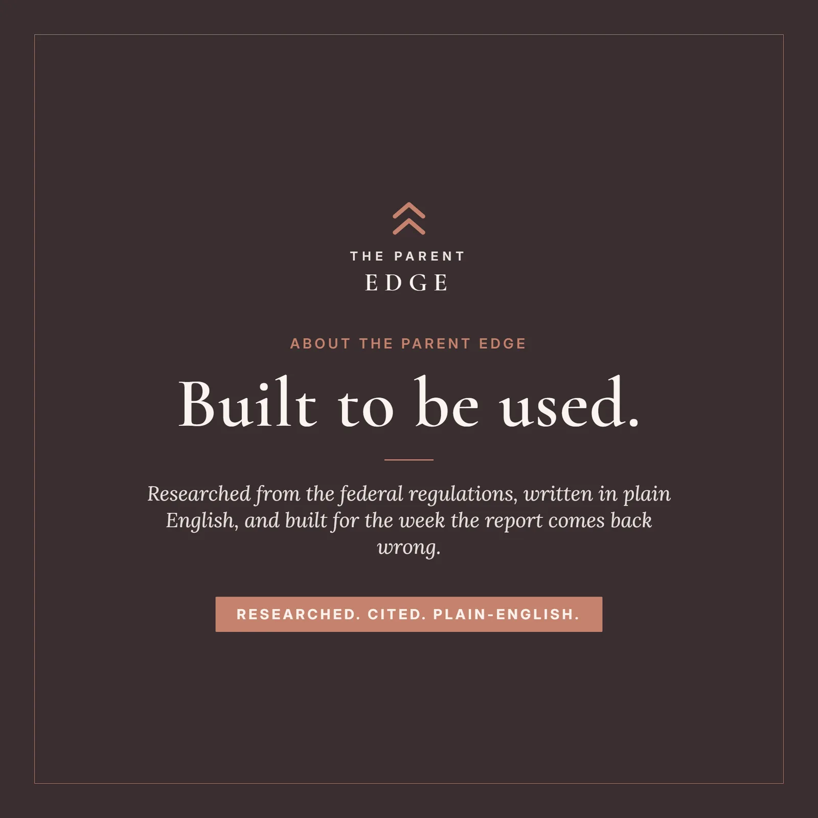 About The Parent Edge card reading 'Built to be used.', the brand line 'Researched from the federal regulations, written in plain English, and built for the week the report comes back wrong,' and the footer 'Researched. Cited. Plain-English.'